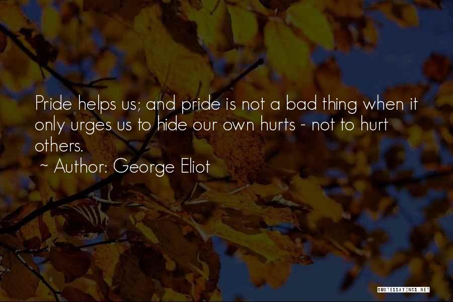 George Eliot Quotes: Pride Helps Us; And Pride Is Not A Bad Thing When It Only Urges Us To Hide Our Own Hurts