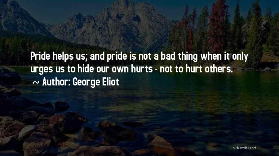 George Eliot Quotes: Pride Helps Us; And Pride Is Not A Bad Thing When It Only Urges Us To Hide Our Own Hurts