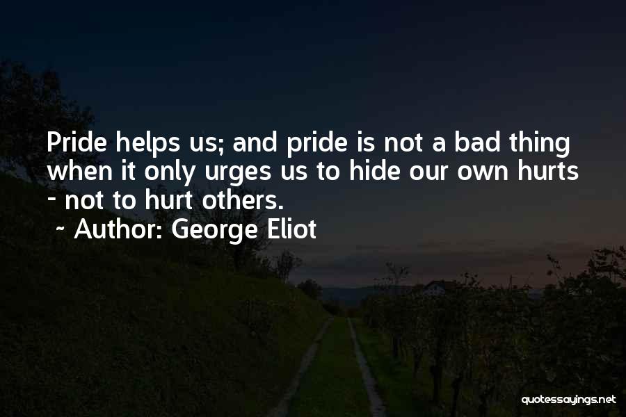 George Eliot Quotes: Pride Helps Us; And Pride Is Not A Bad Thing When It Only Urges Us To Hide Our Own Hurts