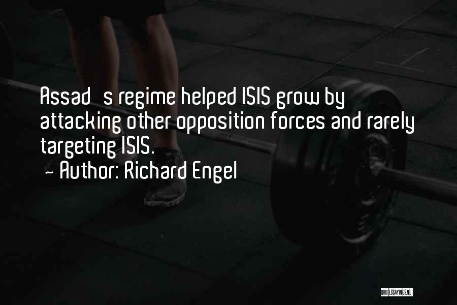 Richard Engel Quotes: Assad's Regime Helped Isis Grow By Attacking Other Opposition Forces And Rarely Targeting Isis.