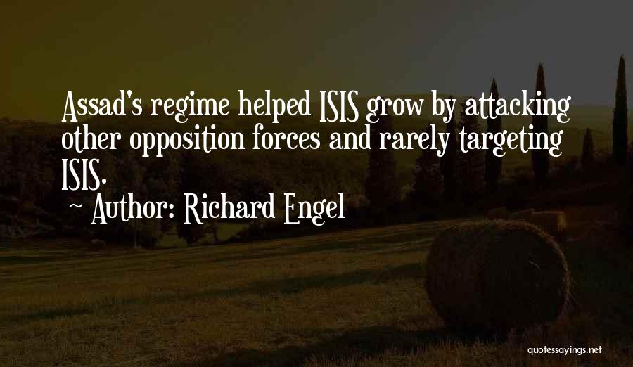 Richard Engel Quotes: Assad's Regime Helped Isis Grow By Attacking Other Opposition Forces And Rarely Targeting Isis.
