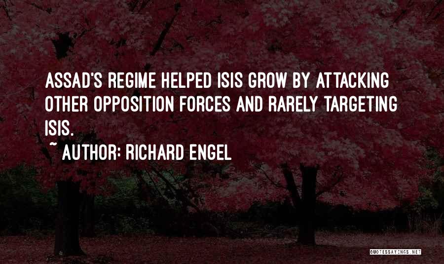 Richard Engel Quotes: Assad's Regime Helped Isis Grow By Attacking Other Opposition Forces And Rarely Targeting Isis.