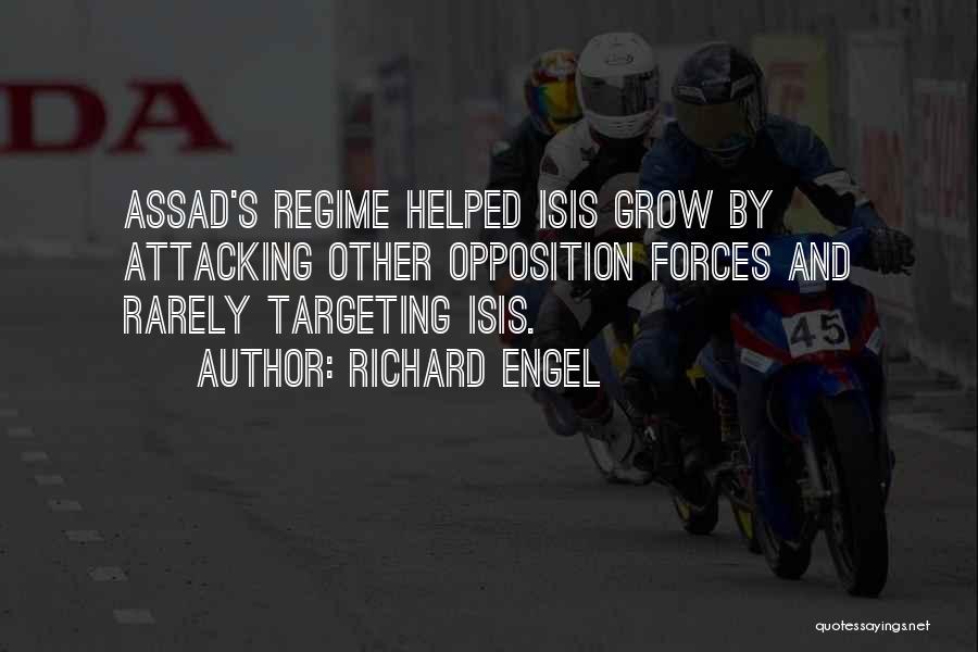 Richard Engel Quotes: Assad's Regime Helped Isis Grow By Attacking Other Opposition Forces And Rarely Targeting Isis.