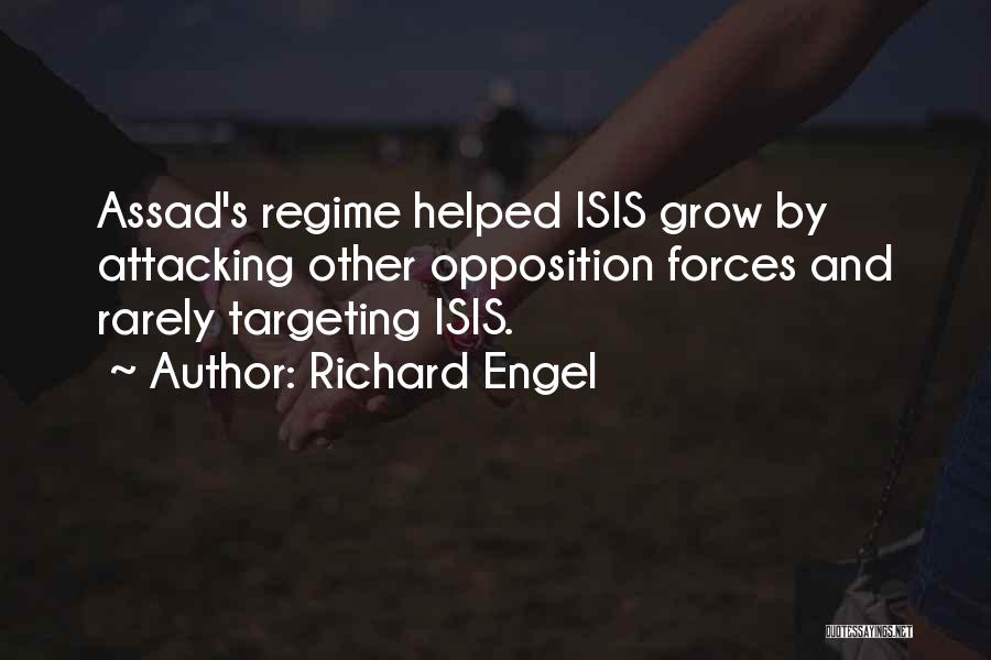 Richard Engel Quotes: Assad's Regime Helped Isis Grow By Attacking Other Opposition Forces And Rarely Targeting Isis.