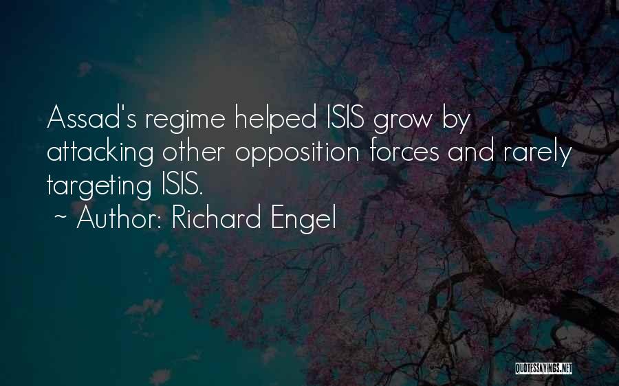 Richard Engel Quotes: Assad's Regime Helped Isis Grow By Attacking Other Opposition Forces And Rarely Targeting Isis.