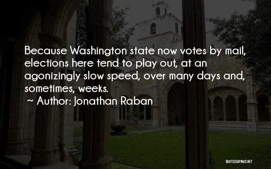 Jonathan Raban Quotes: Because Washington State Now Votes By Mail, Elections Here Tend To Play Out, At An Agonizingly Slow Speed, Over Many