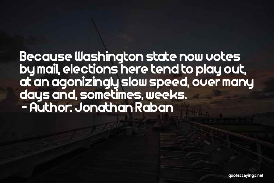 Jonathan Raban Quotes: Because Washington State Now Votes By Mail, Elections Here Tend To Play Out, At An Agonizingly Slow Speed, Over Many