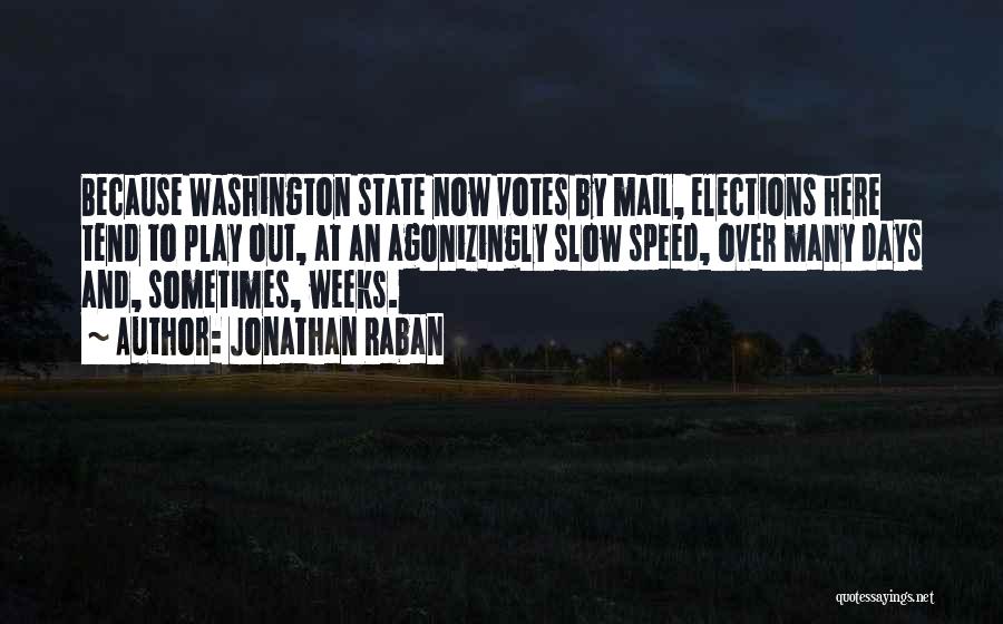 Jonathan Raban Quotes: Because Washington State Now Votes By Mail, Elections Here Tend To Play Out, At An Agonizingly Slow Speed, Over Many