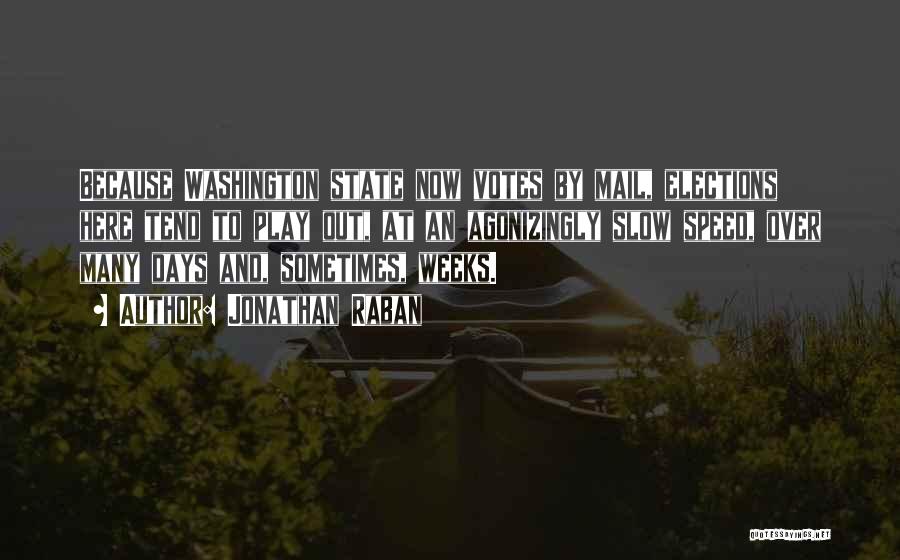 Jonathan Raban Quotes: Because Washington State Now Votes By Mail, Elections Here Tend To Play Out, At An Agonizingly Slow Speed, Over Many