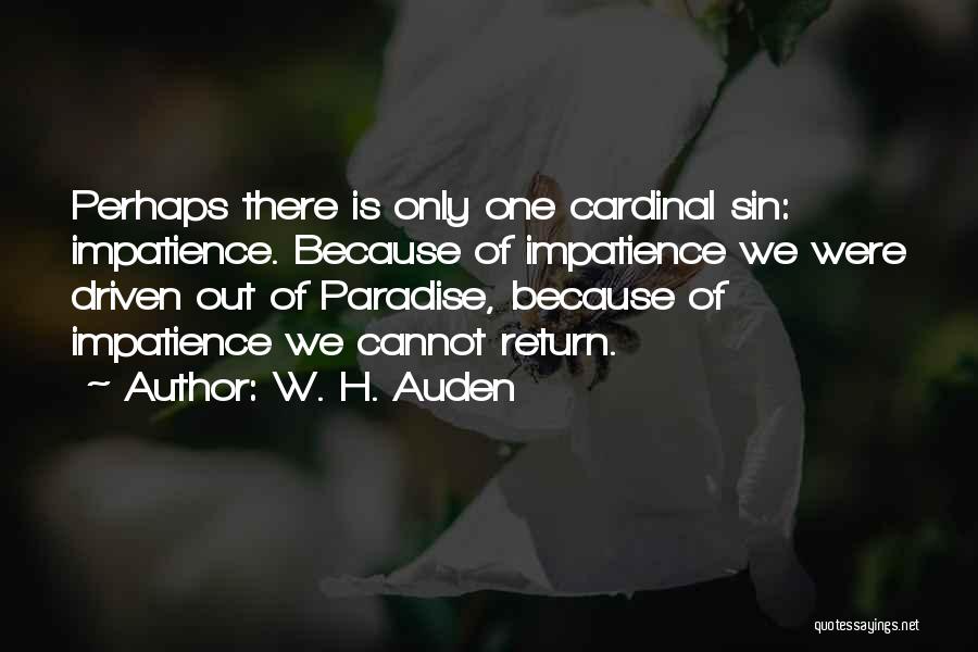 W. H. Auden Quotes: Perhaps There Is Only One Cardinal Sin: Impatience. Because Of Impatience We Were Driven Out Of Paradise, Because Of Impatience