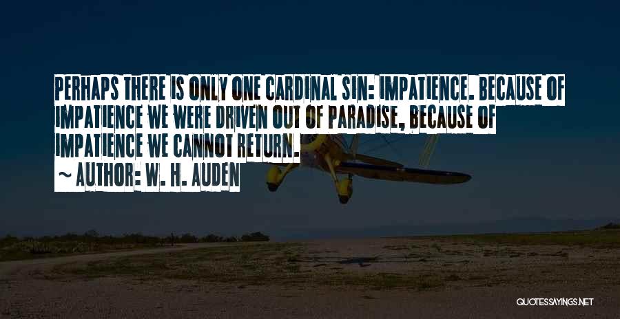 W. H. Auden Quotes: Perhaps There Is Only One Cardinal Sin: Impatience. Because Of Impatience We Were Driven Out Of Paradise, Because Of Impatience