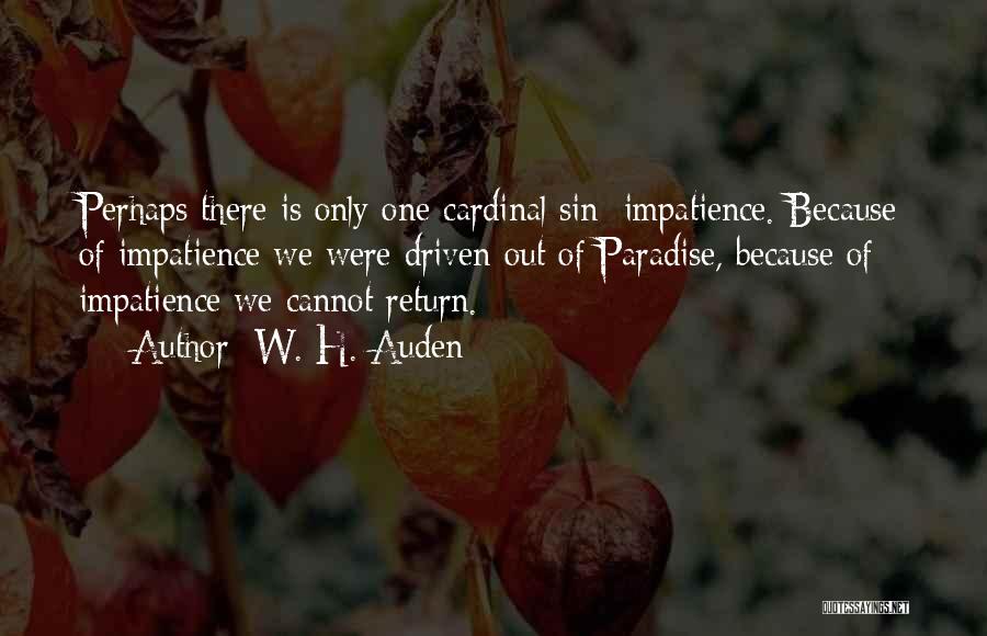 W. H. Auden Quotes: Perhaps There Is Only One Cardinal Sin: Impatience. Because Of Impatience We Were Driven Out Of Paradise, Because Of Impatience