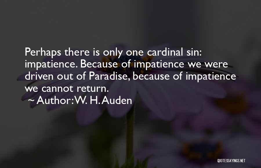 W. H. Auden Quotes: Perhaps There Is Only One Cardinal Sin: Impatience. Because Of Impatience We Were Driven Out Of Paradise, Because Of Impatience