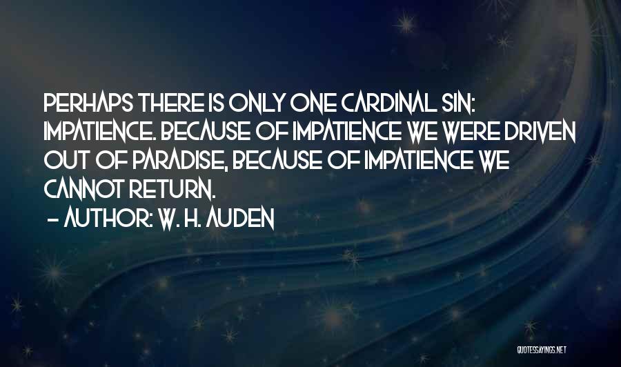 W. H. Auden Quotes: Perhaps There Is Only One Cardinal Sin: Impatience. Because Of Impatience We Were Driven Out Of Paradise, Because Of Impatience