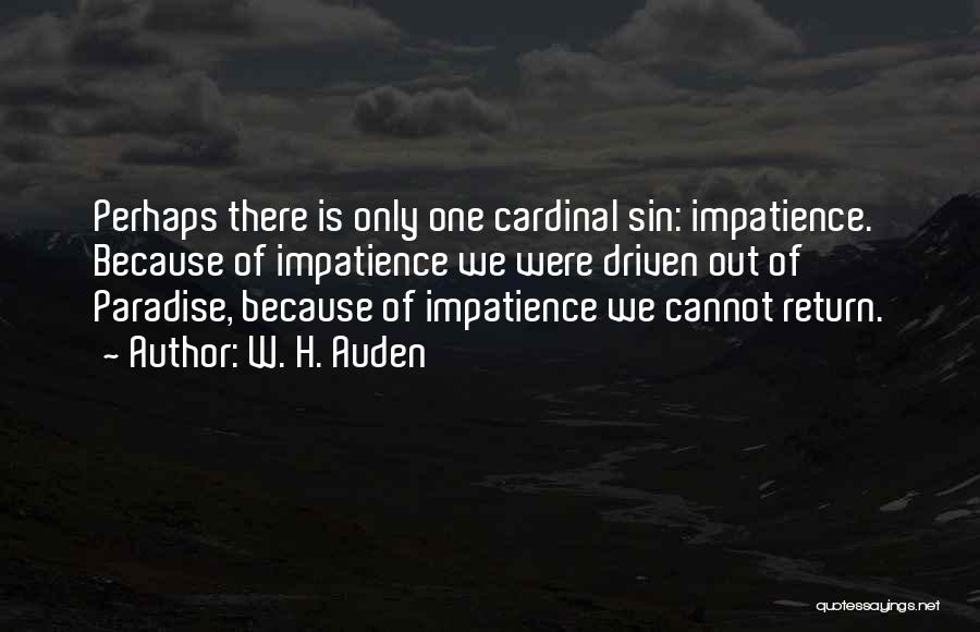 W. H. Auden Quotes: Perhaps There Is Only One Cardinal Sin: Impatience. Because Of Impatience We Were Driven Out Of Paradise, Because Of Impatience