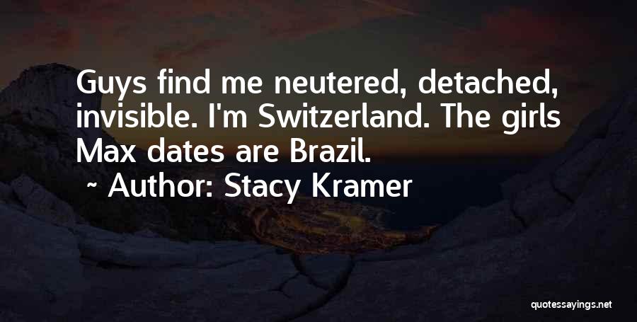 Stacy Kramer Quotes: Guys Find Me Neutered, Detached, Invisible. I'm Switzerland. The Girls Max Dates Are Brazil.