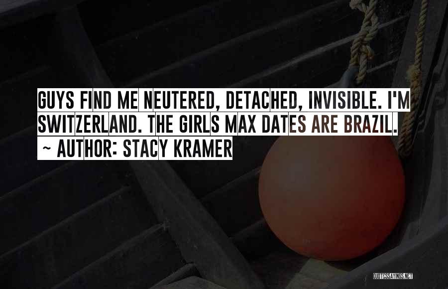 Stacy Kramer Quotes: Guys Find Me Neutered, Detached, Invisible. I'm Switzerland. The Girls Max Dates Are Brazil.