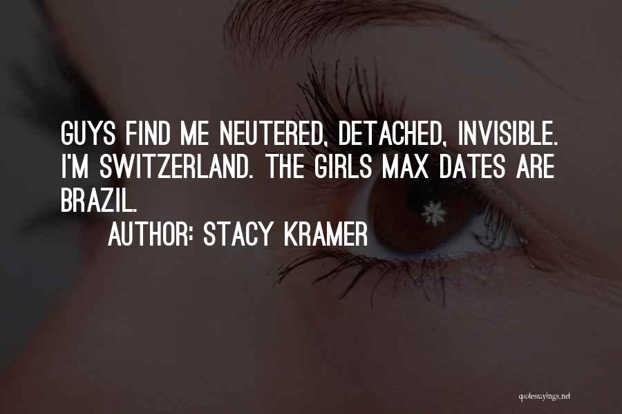 Stacy Kramer Quotes: Guys Find Me Neutered, Detached, Invisible. I'm Switzerland. The Girls Max Dates Are Brazil.