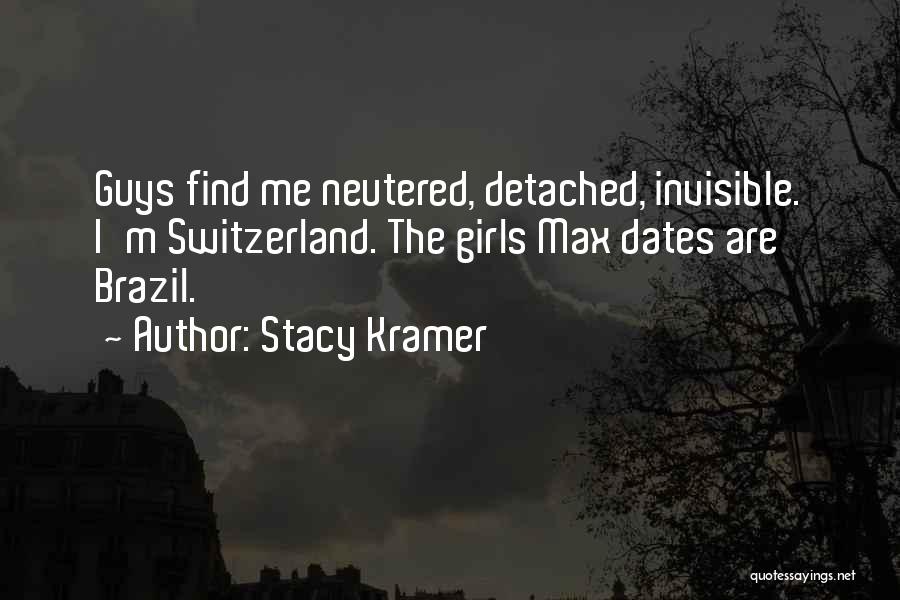 Stacy Kramer Quotes: Guys Find Me Neutered, Detached, Invisible. I'm Switzerland. The Girls Max Dates Are Brazil.