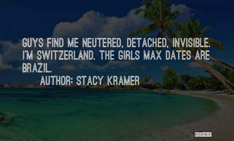 Stacy Kramer Quotes: Guys Find Me Neutered, Detached, Invisible. I'm Switzerland. The Girls Max Dates Are Brazil.