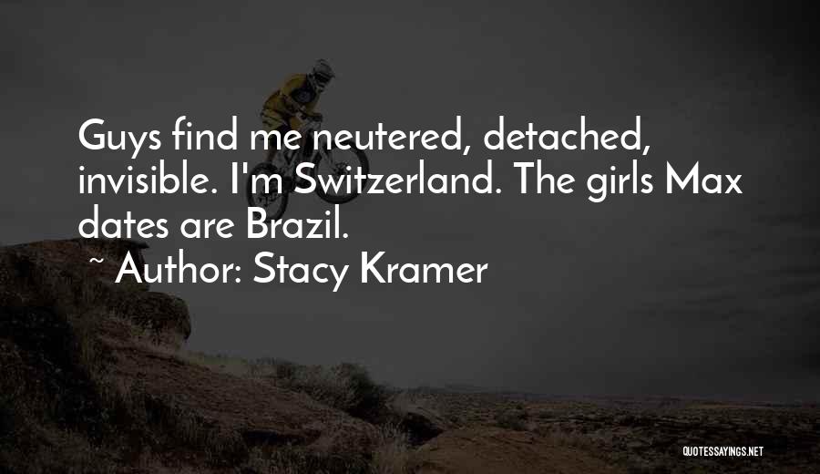 Stacy Kramer Quotes: Guys Find Me Neutered, Detached, Invisible. I'm Switzerland. The Girls Max Dates Are Brazil.