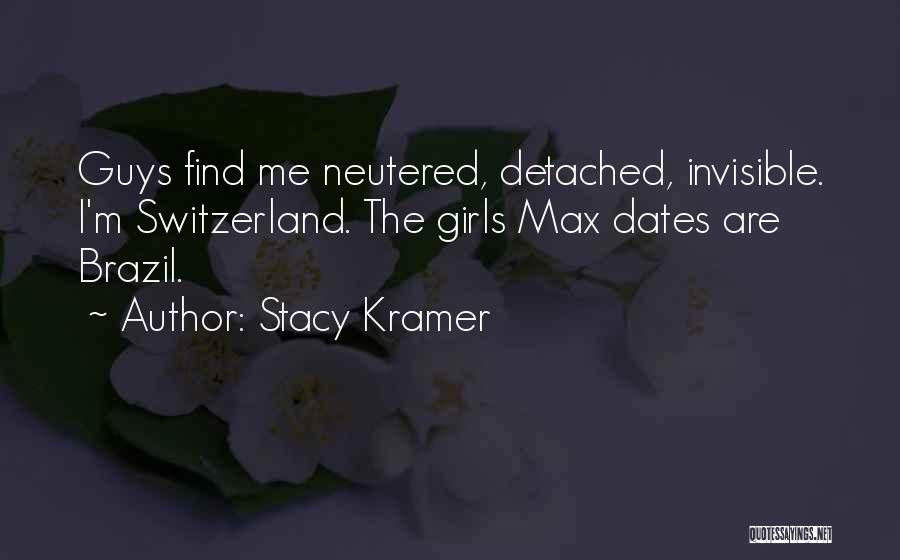 Stacy Kramer Quotes: Guys Find Me Neutered, Detached, Invisible. I'm Switzerland. The Girls Max Dates Are Brazil.