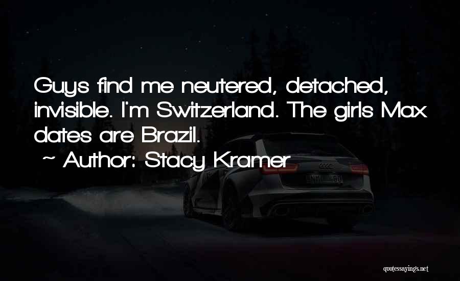 Stacy Kramer Quotes: Guys Find Me Neutered, Detached, Invisible. I'm Switzerland. The Girls Max Dates Are Brazil.