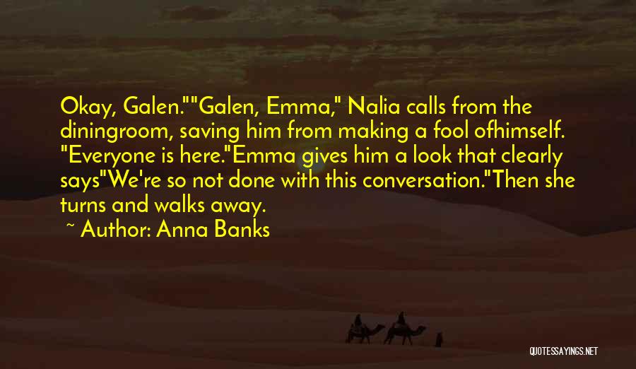 Anna Banks Quotes: Okay, Galen.galen, Emma, Nalia Calls From The Diningroom, Saving Him From Making A Fool Ofhimself. Everyone Is Here.emma Gives Him