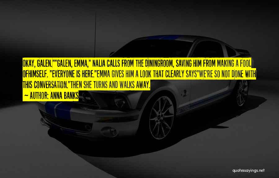 Anna Banks Quotes: Okay, Galen.galen, Emma, Nalia Calls From The Diningroom, Saving Him From Making A Fool Ofhimself. Everyone Is Here.emma Gives Him