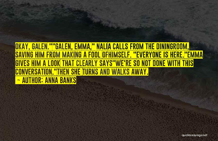 Anna Banks Quotes: Okay, Galen.galen, Emma, Nalia Calls From The Diningroom, Saving Him From Making A Fool Ofhimself. Everyone Is Here.emma Gives Him