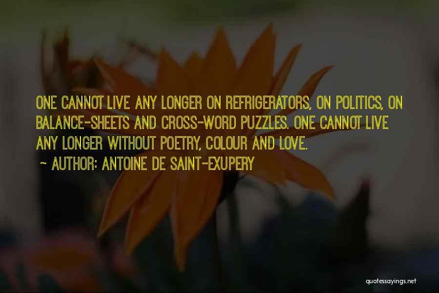 Antoine De Saint-Exupery Quotes: One Cannot Live Any Longer On Refrigerators, On Politics, On Balance-sheets And Cross-word Puzzles. One Cannot Live Any Longer Without