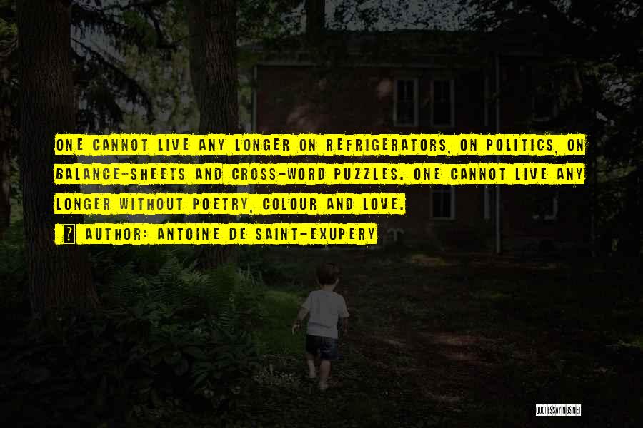 Antoine De Saint-Exupery Quotes: One Cannot Live Any Longer On Refrigerators, On Politics, On Balance-sheets And Cross-word Puzzles. One Cannot Live Any Longer Without