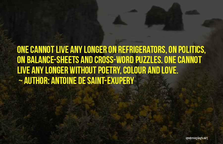 Antoine De Saint-Exupery Quotes: One Cannot Live Any Longer On Refrigerators, On Politics, On Balance-sheets And Cross-word Puzzles. One Cannot Live Any Longer Without