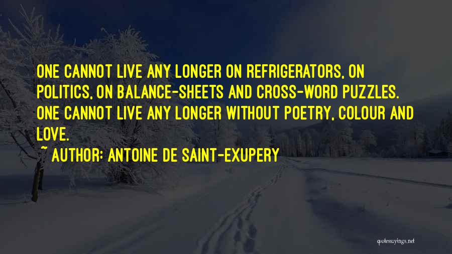 Antoine De Saint-Exupery Quotes: One Cannot Live Any Longer On Refrigerators, On Politics, On Balance-sheets And Cross-word Puzzles. One Cannot Live Any Longer Without