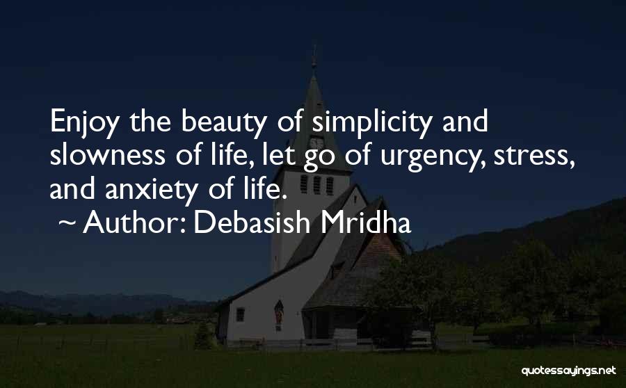 Debasish Mridha Quotes: Enjoy The Beauty Of Simplicity And Slowness Of Life, Let Go Of Urgency, Stress, And Anxiety Of Life.