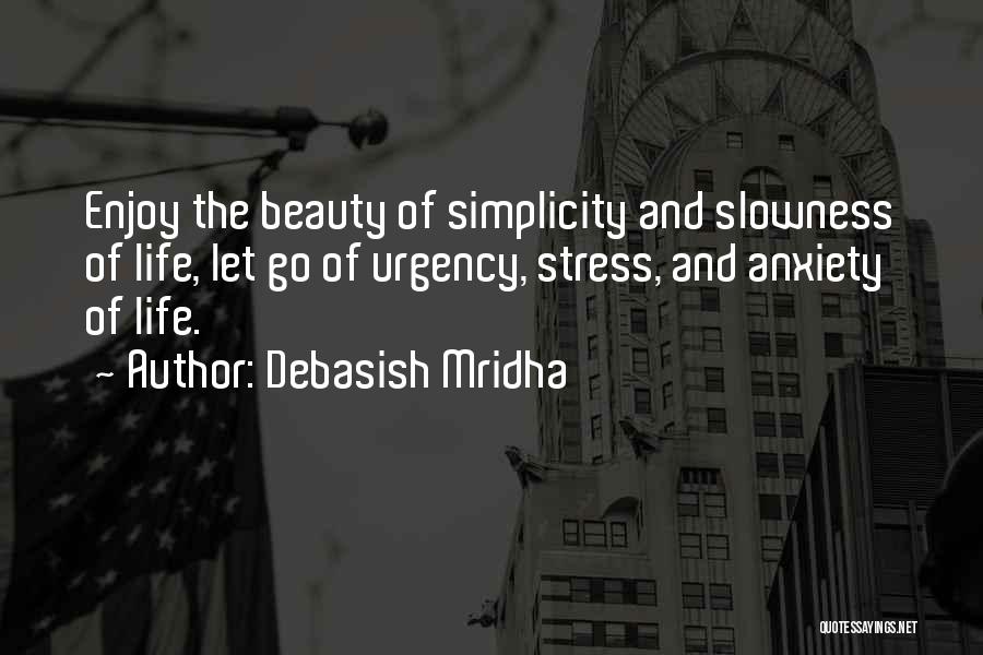 Debasish Mridha Quotes: Enjoy The Beauty Of Simplicity And Slowness Of Life, Let Go Of Urgency, Stress, And Anxiety Of Life.