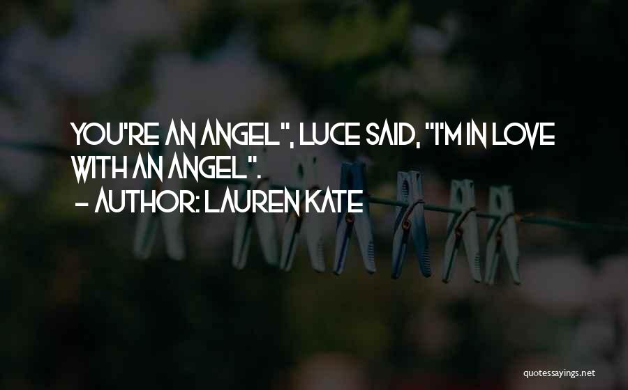 Lauren Kate Quotes: You're An Angel, Luce Said, I'm In Love With An Angel.