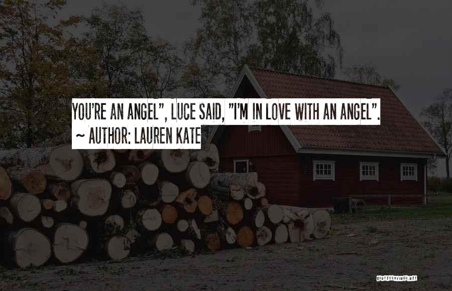Lauren Kate Quotes: You're An Angel, Luce Said, I'm In Love With An Angel.