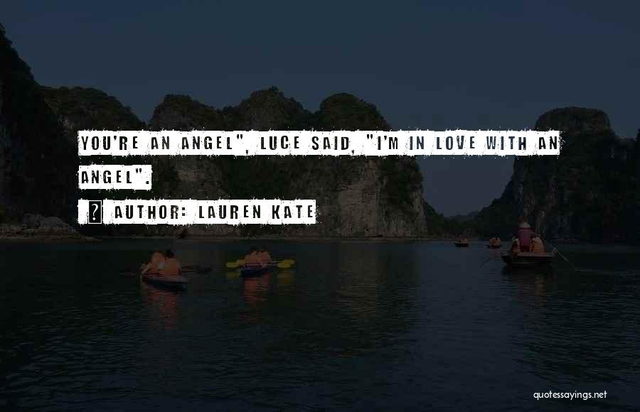 Lauren Kate Quotes: You're An Angel, Luce Said, I'm In Love With An Angel.