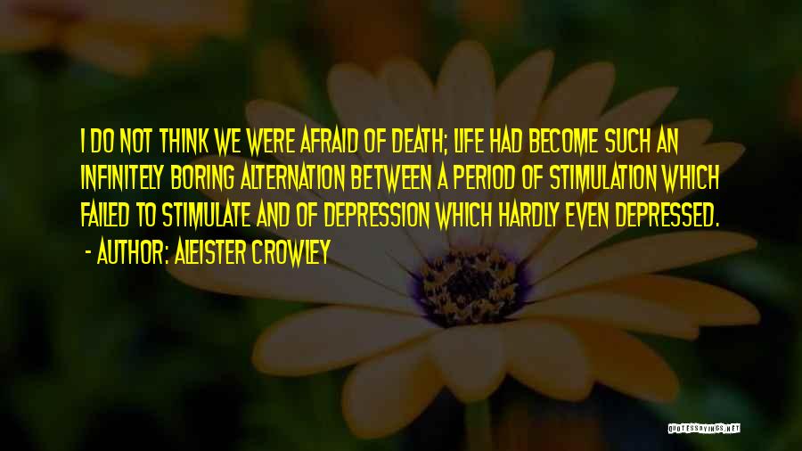 Aleister Crowley Quotes: I Do Not Think We Were Afraid Of Death; Life Had Become Such An Infinitely Boring Alternation Between A Period