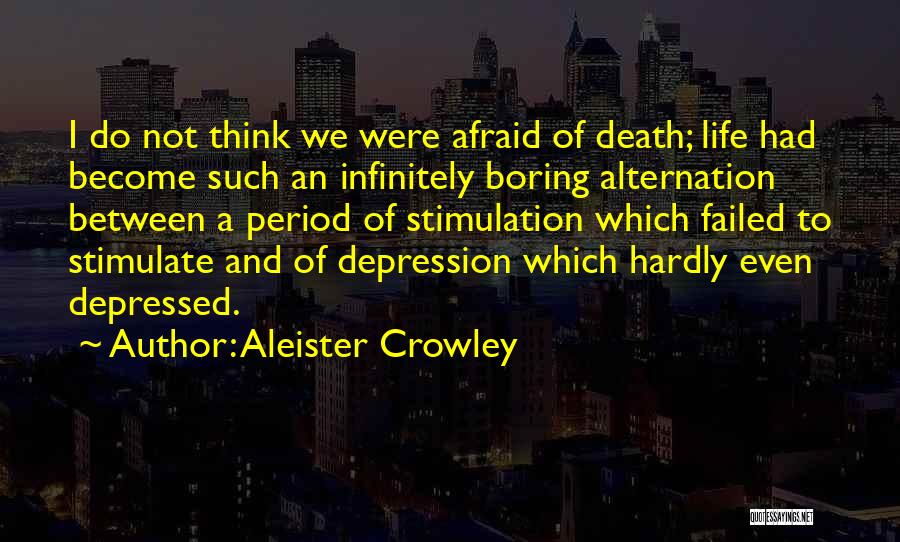 Aleister Crowley Quotes: I Do Not Think We Were Afraid Of Death; Life Had Become Such An Infinitely Boring Alternation Between A Period