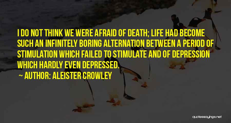 Aleister Crowley Quotes: I Do Not Think We Were Afraid Of Death; Life Had Become Such An Infinitely Boring Alternation Between A Period