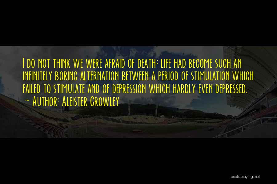 Aleister Crowley Quotes: I Do Not Think We Were Afraid Of Death; Life Had Become Such An Infinitely Boring Alternation Between A Period