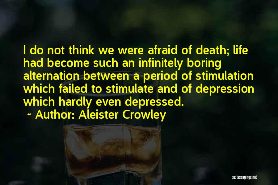 Aleister Crowley Quotes: I Do Not Think We Were Afraid Of Death; Life Had Become Such An Infinitely Boring Alternation Between A Period