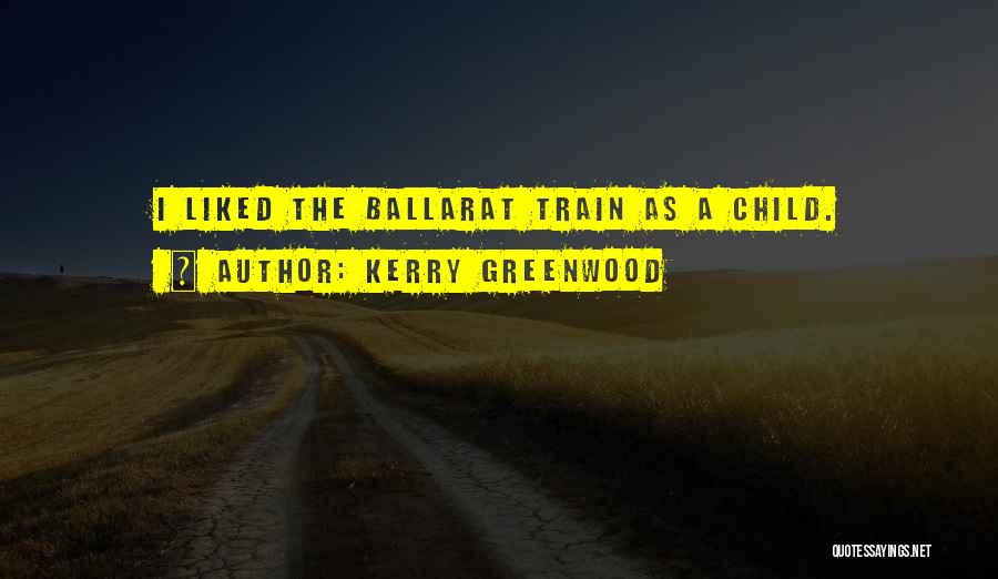 Kerry Greenwood Quotes: I Liked The Ballarat Train As A Child.