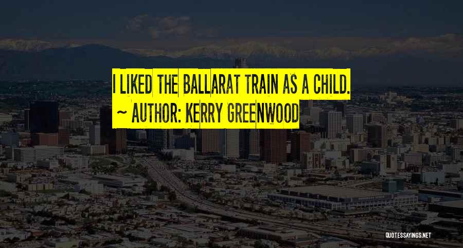 Kerry Greenwood Quotes: I Liked The Ballarat Train As A Child.
