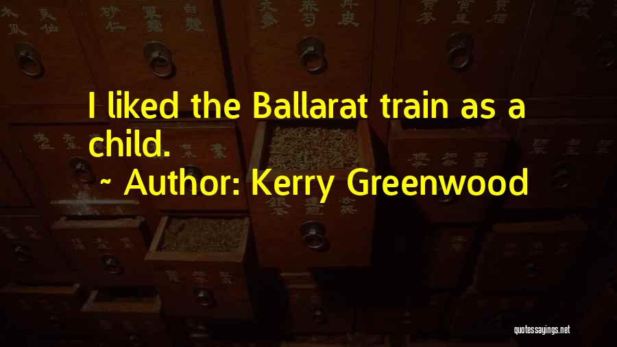 Kerry Greenwood Quotes: I Liked The Ballarat Train As A Child.