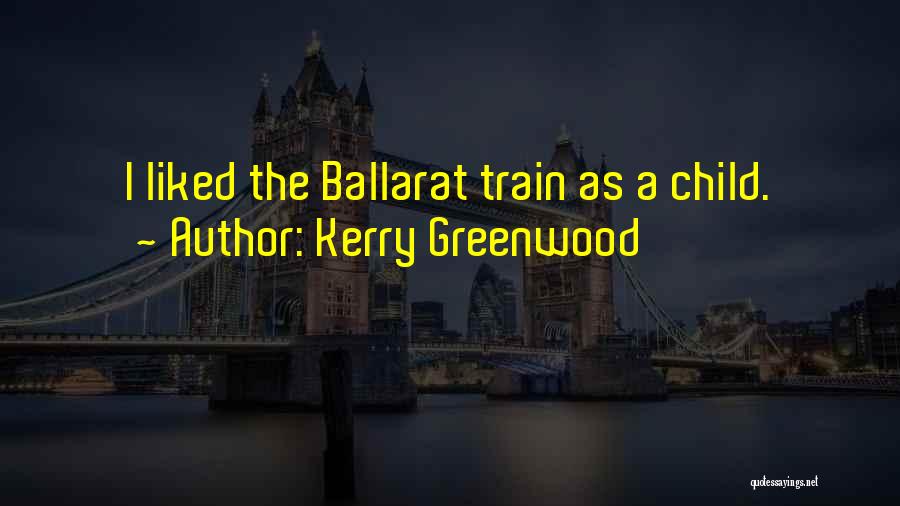 Kerry Greenwood Quotes: I Liked The Ballarat Train As A Child.