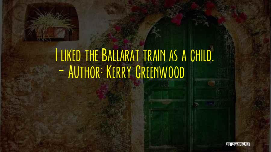 Kerry Greenwood Quotes: I Liked The Ballarat Train As A Child.