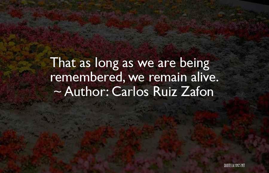Carlos Ruiz Zafon Quotes: That As Long As We Are Being Remembered, We Remain Alive.